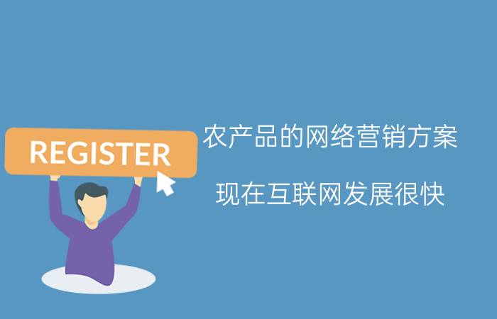 农产品的网络营销方案 现在互联网发展很快，很多人都是在网上销售农产品，有哪些比较好的农产品销售渠道啊？